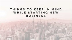 Things to keep in mind while starting new business